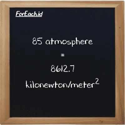 85 atmosphere is equivalent to 8612.7 kilonewton/meter<sup>2</sup> (85 atm is equivalent to 8612.7 kN/m<sup>2</sup>)